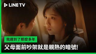 【我遲到了那麼多年】EP21吻戲精華：父母面前吵架就是親熱的暗號！  LINE TV 共享追劇生活