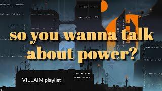  so you wanna talk about power?   villain but make them the main character playlist part 7