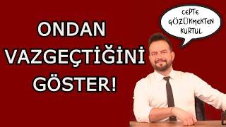 BİRİNDEN VAZGEÇTİĞİNİ NASIL GÖSTERİRSİN? CEPTE GÖZÜKMEKTEN KURTUL