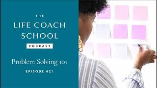 Problem Solving 101  The Life Coach School With Brooke Castillo #421