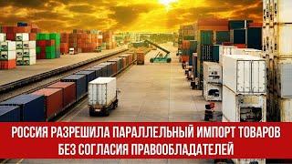 Россия разрешила параллельный импорт товаров без согласия правообладателей