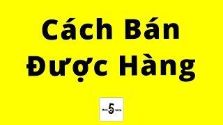 Cách Bán Được Hàng không biết gì cũng DƯ SỨC làm được