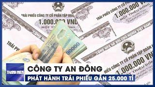 Công ty An Đông thuộc Vạn Thịnh Phát đã phát hành trái phiếu gần 25.000 tỉ đồng