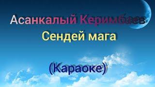 Асанкалый Керимбаев-Сендей мага Караоке