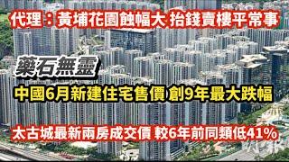 救市無效！中國6月新建住宅售價創9年最大跌幅｜代理 黃埔花園蝕幅大 抬錢賣樓平常事｜太古城最新兩房成交價 較6年前同類低逾41%｜鄧成波昔日9億收購項目 銀主3.3億賣出｜