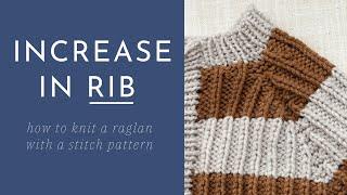 Increase in a 1x1 Rib - How to Maintain a Stitch Pattern in a Raglan Sweater while Increasing