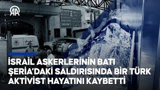 İsrail askerlerinin Batı Şeria’daki saldırısında bir Türk aktivist hayatını kaybetti