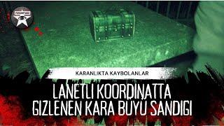 Karanlıkta kaybolanlar Lanetli koordinatta gizlenen Kara Büyü Sandıgı