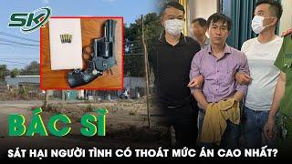 Bác Sĩ Sát Hại Phân Mảnh Phi Tang Người Tình Có Phải Đối Mặt Với Mức Án Cao Nhất?  SKĐS