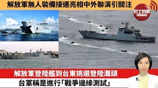 【中國焦點新聞】解放軍登陸艦到台東挑選登陸灘頭，台軍稱是進行「戰爭邊緣測試」。解放軍無人裝備接連亮相中外聯演。24年7月20日