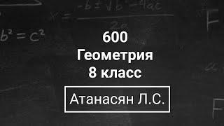 Геометрия  8 класс Номер 600   Атанасян Л.С.  Подробный разбор