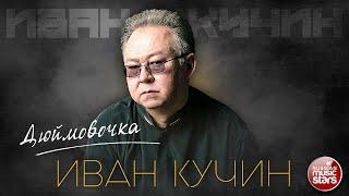 ИВАН КУЧИН — ДЮЙМОВОЧКА  ЛУЧШИЕ ПЕСНИ  ЗОЛОТЫЕ ХИТЫ 