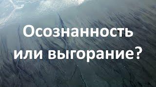 Эмоциональное ВЫГОРАНИЕ или ОСОЗНАННОСТЬ?