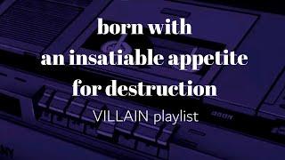 born with an insatiable appetite for destruction part 4  villain playlist