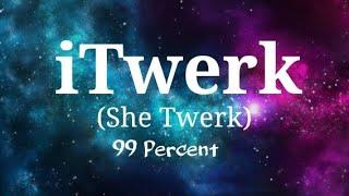 iTwerk She Twerk - 99 Percent with Lyrics