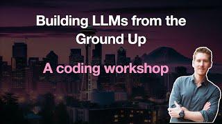 Building LLMs from the Ground Up A 3-hour Coding Workshop