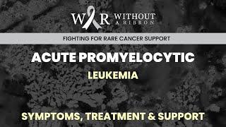 ACUTE PROMYELOCYTIC LEUKEMIA – SYMPTOMS TREATMENT & SUPPORT