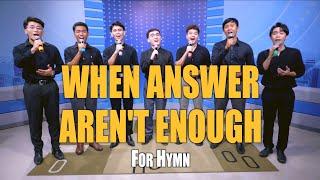 WHEN ANSWER ARENT ENOUGH  For Hymn