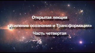 Открытая лекция «Усиление осознания и Трансформация»  Часть 4