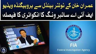 Propaganda video from Imran Khans Twitter handle FIA Cyber ​​Wing inquiry decision - Aaj News