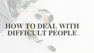 HOW TO DEAL WITH DIFFICULT PEOPLE.