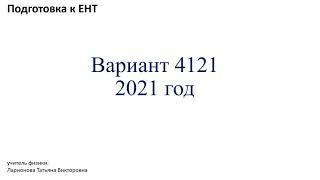Подготовка к ЕНТ по физике. Разбор варианта 4121- 2021 год