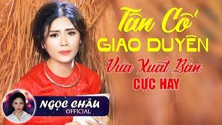 Liên Khúc Tân Cổ Giao Duyên VỪA XUẤT BẢN Cực Hay - Tân Cổ Ngọc Châu  Tuyệt Phẩm Ca Cổ Xưa Để Đời