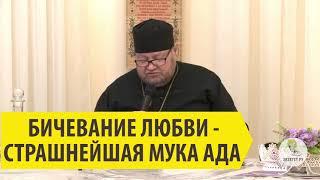 БИЧЕВАНИЕ ЛЮБВИ - СТРАШНЕЙШАЯ МУКА АДА Священник Олег Стеняев