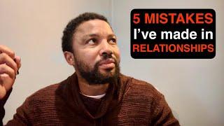 5 Mistakes I’ve made in my relationships.