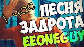 ПЕСНЯ ЗАДРОТА - EEONEGUY  1 ЧАС  ПОЧТИ.