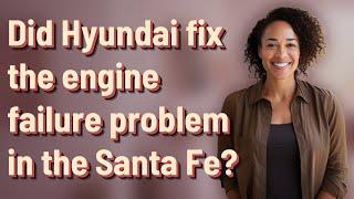 Did Hyundai fix the engine failure problem in the Santa Fe?