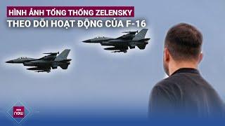 Tiêm kích F-16 gầm rú trên bầu trời Ukraine dưới sự giám sát đặc biệt của Tổng thống Zelensky