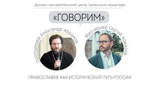 Проект «Говорим».  Православие как исторический путь России. Протоиерей Александр Абрамов