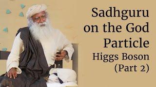 Sadhguru on the God Particle - Higgs Boson Part 2