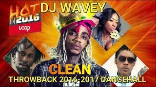 THROWBACK CLEAN DANCEHALL MIX 2016 - 2017 DJ WAVEY  ALKALINE VYBZ KARTEL MAVADO POPCAAN SPICE