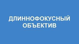 Что такое ДЛИННОФОКУСНЫЙ ОБЪЕКТИВ значение понятия