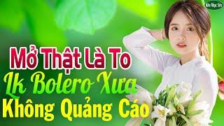 Mở Thật Là To LK Nhạc Trữ Tình Bolero Cho Cả Xóm Cùng PHÊLK Nhạc Rumba KHÔNG QUẢNG CÁO Hay Nức Lòng