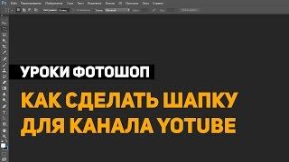 Шапка для канала на Youtube Ютуб. Adobe Photoshop CC 2014