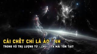 Cái chết chỉ là ảo ảnh Trong vũ trụ lượng tử chúng ta mãi tồn tại?  Khoa Học và Khám Phá