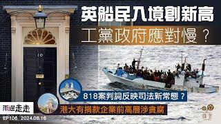 EP106｜英乘小艇非法入境者增，處理移民成工黨首難題｜港終院駁回818案上訴，海外法官認同判詞惹批評｜港大涉捐款爭議又一宗，內地捐款企業前高層涉貪｜兩邊走走