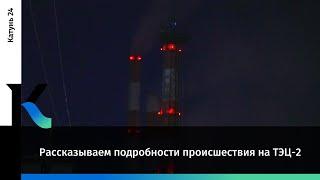 Рассказываем подробности происшествия на ТЭЦ-2