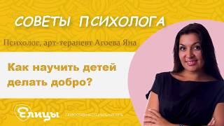 Как научить детей делать добро? Психолог арт-терапевт Агоева Яна