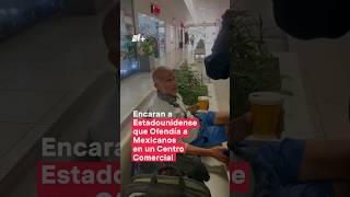 Encaran a estadounidense que ofendía a mexicanos en un centro comercial - N+ #Shorts