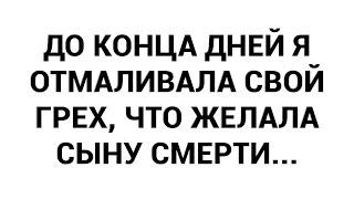 До конца дней я отмаливала свой грех что желала сыну смерти...