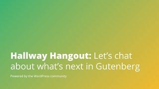 Hallway Hangout Let’s chat about whats next in Gutenberg