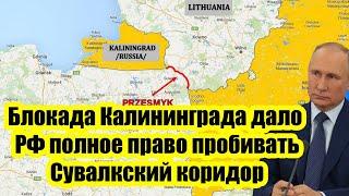 Час расплаты настал Блокада Калининграда дало России полное право пробивать Сув.коридор через Литву