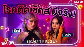 𝗜 𝗞𝗔𝗡 𝗧𝗘𝗔𝗖𝗛𝗔 EP.36  Sex Ed กับ ติช่า มิกซ์  อาการติดเซ็กส์มันเป็นยังไง??