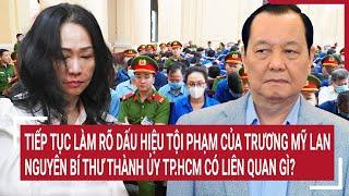 Điểm nóng Làm rõ dấu hiệu tội phạm của Trương Mỹ Lannguyên Bí thư Thành ủy TP.HCM liên quan gì?