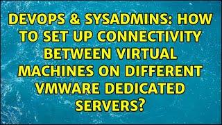 How to set up connectivity between virtual machines on different VMware dedicated servers?