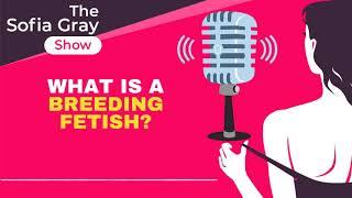 What Is A BREEDING FETISH? - The Sofia Gray Show